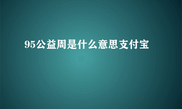 95公益周是什么意思支付宝