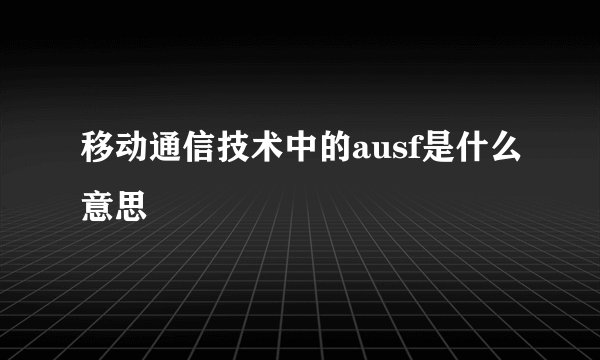 移动通信技术中的ausf是什么意思