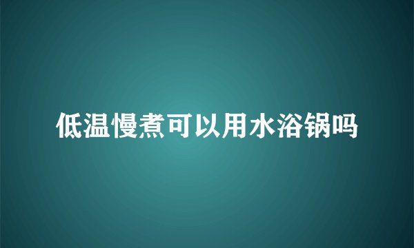 低温慢煮可以用水浴锅吗