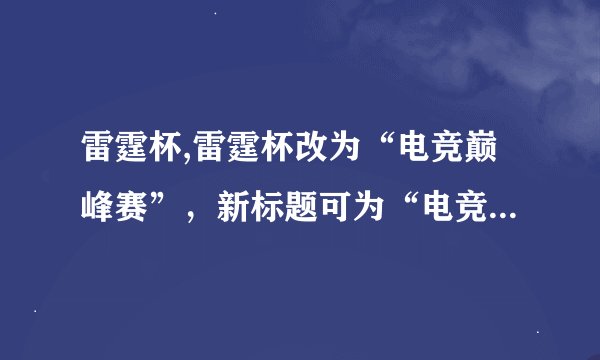 雷霆杯,雷霆杯改为“电竞巅峰赛”，新标题可为“电竞巅峰赛火热开战”，仅为示例，仅供参考。