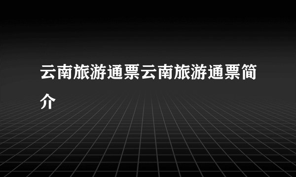 云南旅游通票云南旅游通票简介
