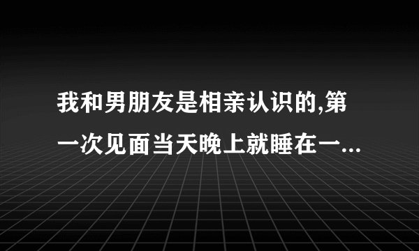 我和男朋友是相亲认识的,第一次见面当天晚上就睡在一起了,我和他能走到结婚的那一天吗？