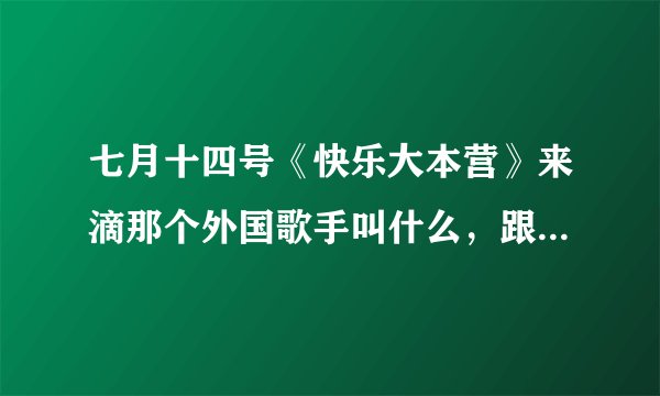 七月十四号《快乐大本营》来滴那个外国歌手叫什么，跟Justin bieber长得有点像叫什么