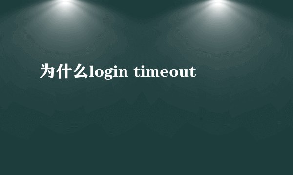 为什么login timeout