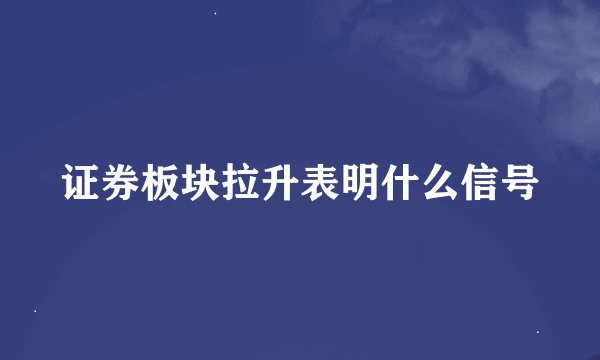 证券板块拉升表明什么信号