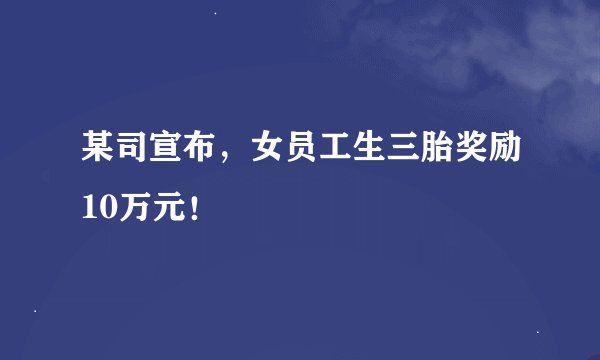 某司宣布，女员工生三胎奖励10万元！