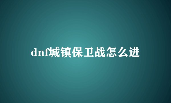 dnf城镇保卫战怎么进