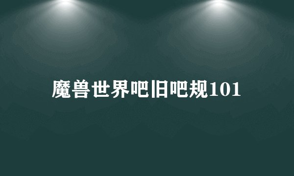 魔兽世界吧旧吧规101