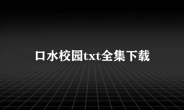 口水校园txt全集下载