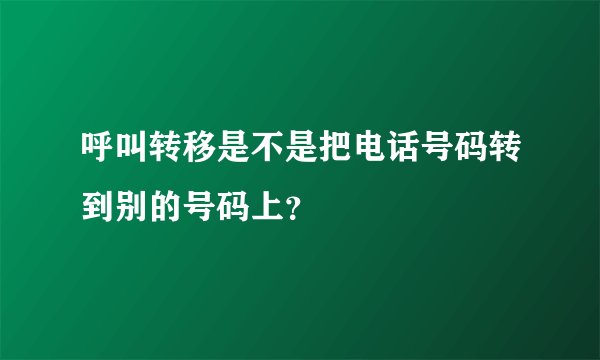呼叫转移是不是把电话号码转到别的号码上？