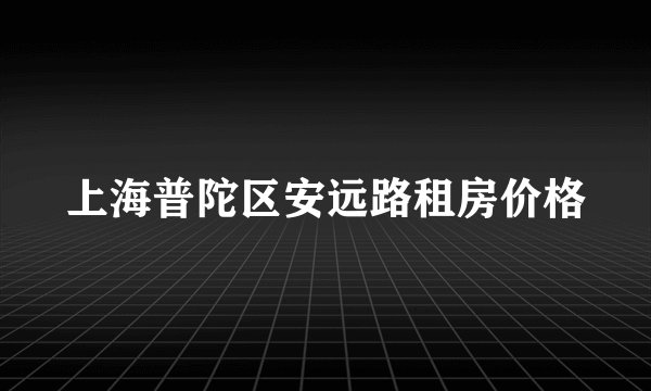 上海普陀区安远路租房价格