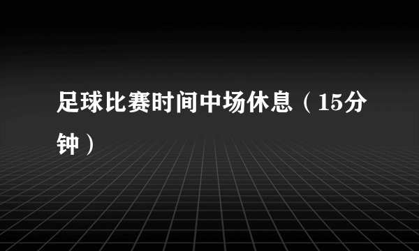 足球比赛时间中场休息(15分钟)