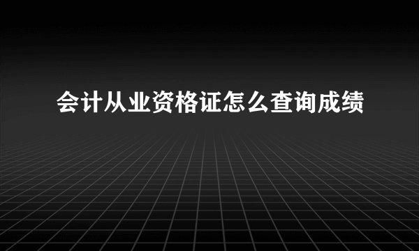 会计从业资格证怎么查询成绩