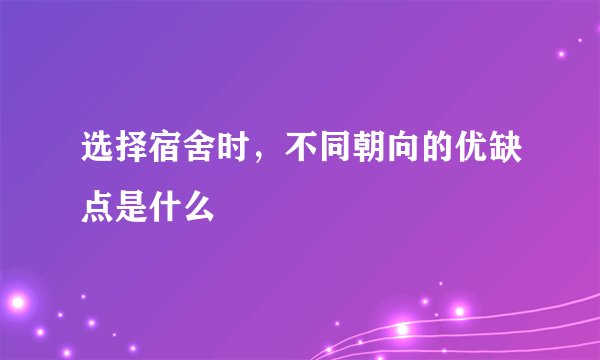 选择宿舍时，不同朝向的优缺点是什么