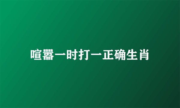 喧嚣一时打一正确生肖