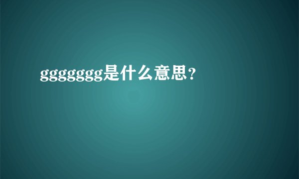ggggggg是什么意思？