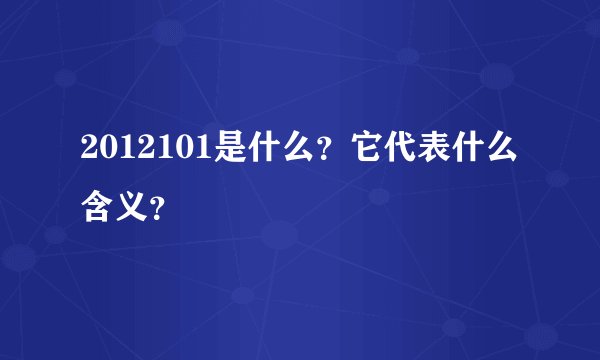 2012101是什么?它代表什么含义?