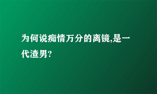 为何说痴情万分的离镜,是一代渣男?