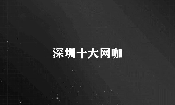 深圳十大网咖