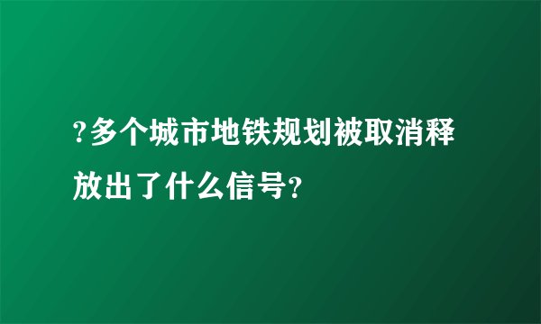 ?多个城市地铁规划被取消释放出了什么信号？