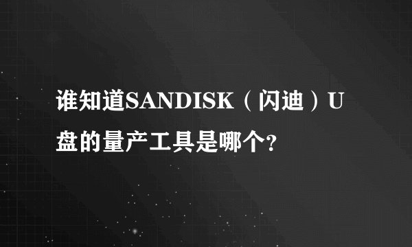 谁知道SANDISK（闪迪）U盘的量产工具是哪个？
