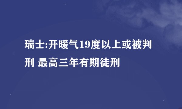 瑞士:开暖气19度以上或被判刑 最高三年有期徒刑