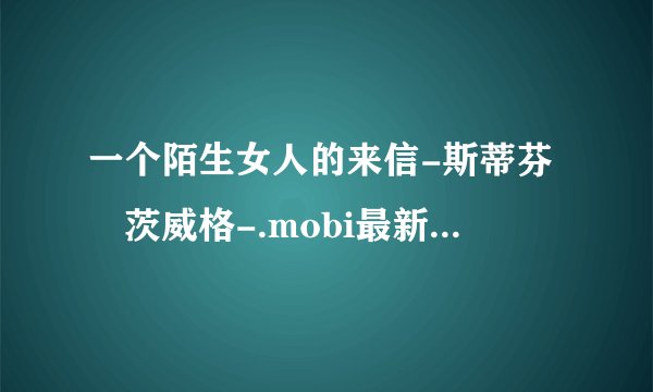 一个陌生女人的来信-斯蒂芬•茨威格-.mobi最新章节/全集txt免费下载