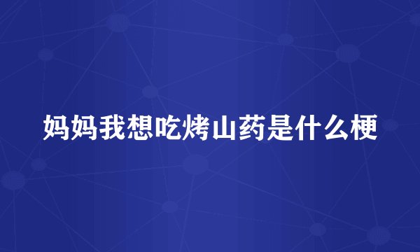 妈妈我想吃烤山药是什么梗