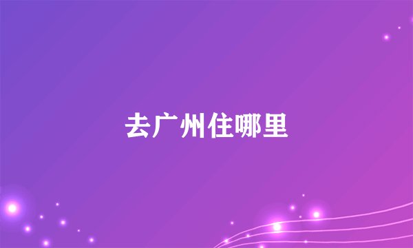 去广州住哪里