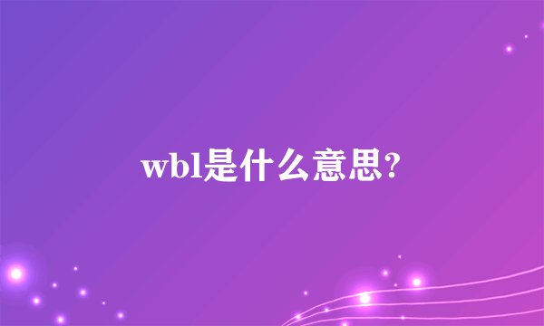 wbl是什么意思?