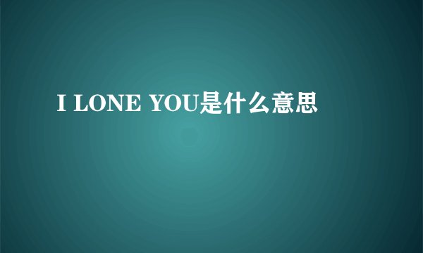 I LONE YOU是什么意思