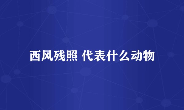 西风残照 代表什么动物