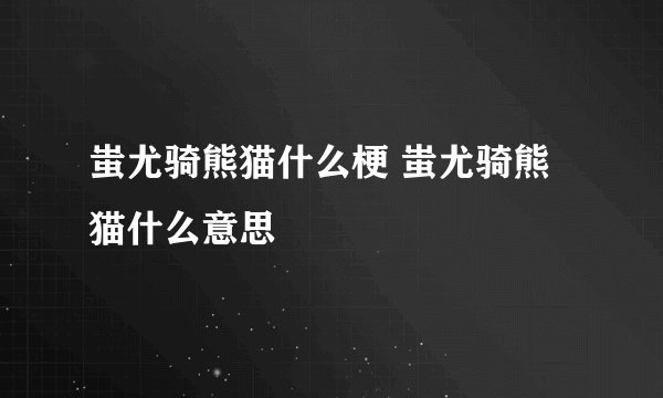 蚩尤骑熊猫什么梗 蚩尤骑熊猫什么意思