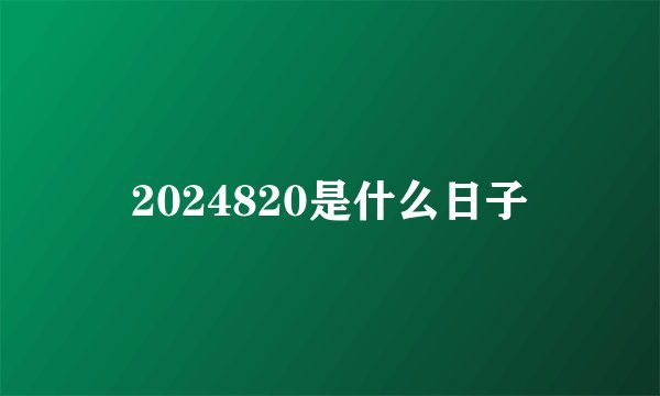 2024820是什么日子