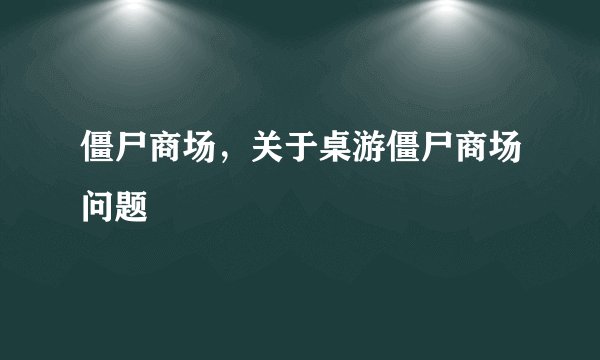 僵尸商场，关于桌游僵尸商场问题