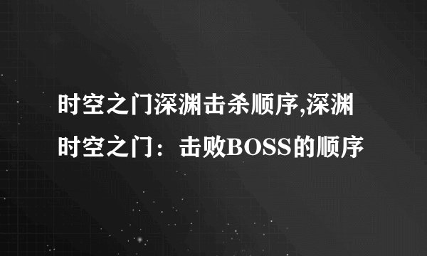 时空之门深渊击杀顺序,深渊时空之门：击败BOSS的顺序