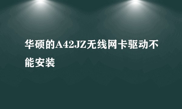 华硕的A42JZ无线网卡驱动不能安装