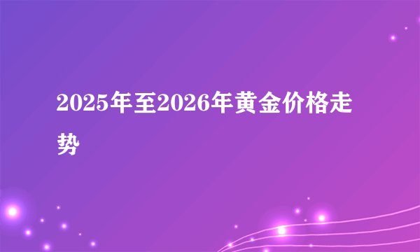 2025年至2026年黄金价格走势