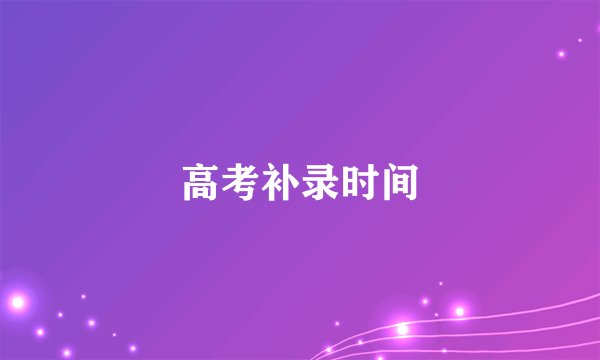 高考补录时间