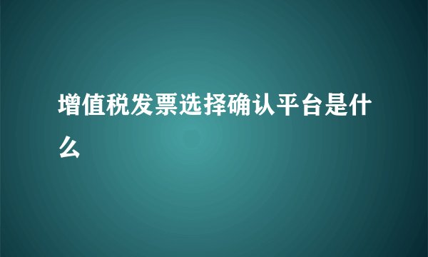 增值税发票选择确认平台是什么