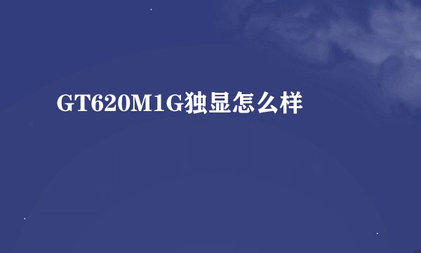 GT620M1G独显怎么样