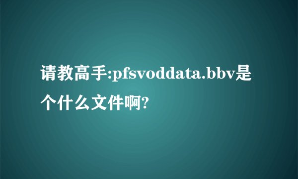 请教高手:pfsvoddata.bbv是个什么文件啊?