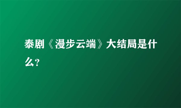 泰剧《漫步云端》大结局是什么？
