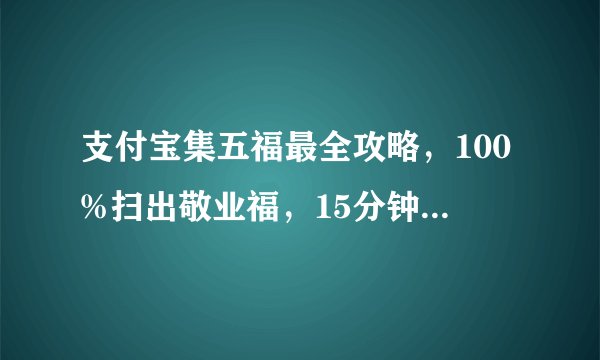 支付宝集五福最全攻略，100%扫出敬业福，15分钟集齐五福~