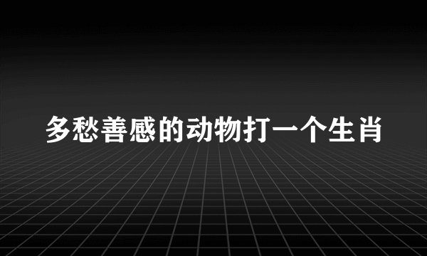多愁善感的动物打一个生肖