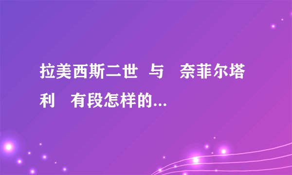 拉美西斯二世  与   奈菲尔塔利   有段怎样的爱情故事？