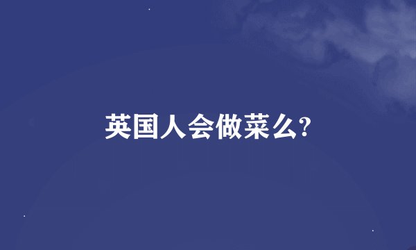 英国人会做菜么?