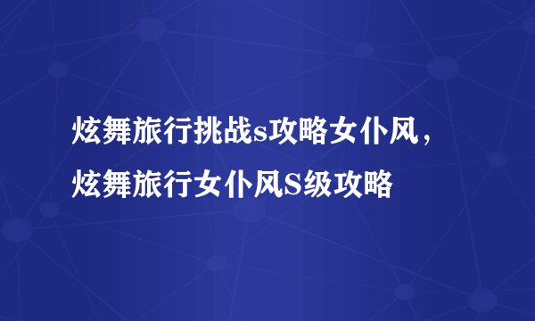 炫舞旅行挑战s攻略女仆风，炫舞旅行女仆风S级攻略