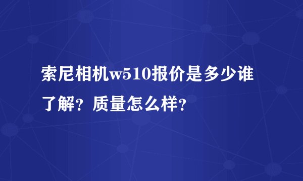 索尼相机w510报价是多少谁了解？质量怎么样？