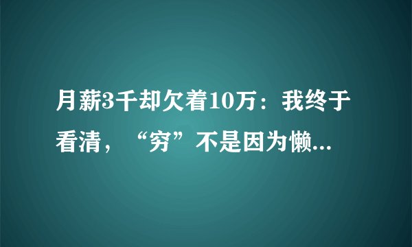月薪3千却欠着10万：我终于看清，“穷”不是因为懒，是被这4个陷阱按着头吸血